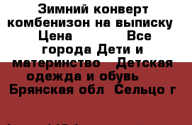 Зимний конверт комбенизон на выписку › Цена ­ 1 500 - Все города Дети и материнство » Детская одежда и обувь   . Брянская обл.,Сельцо г.